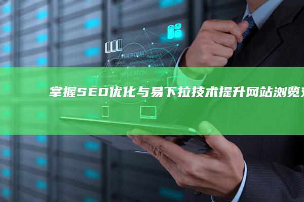 掌握SEO优化与易下拉技术：提升网站浏览效率与用户体验